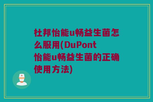 杜邦怡能u畅益生菌怎么服用(DuPont怡能u畅益生菌的正确使用方法)