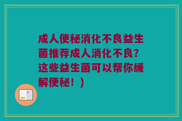 成人便秘消化不良益生菌推荐成人消化不良？这些益生菌可以帮你缓解便秘！)
