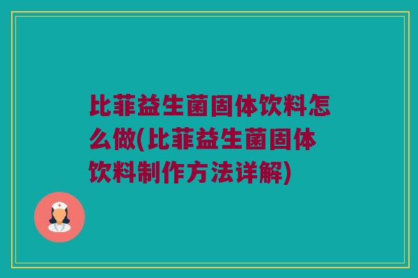 比菲益生菌固体饮料怎么做(比菲益生菌固体饮料制作方法详解) 比菲益生菌固体饮料怎么做(比菲益生菌固体饮料制作方法详解)