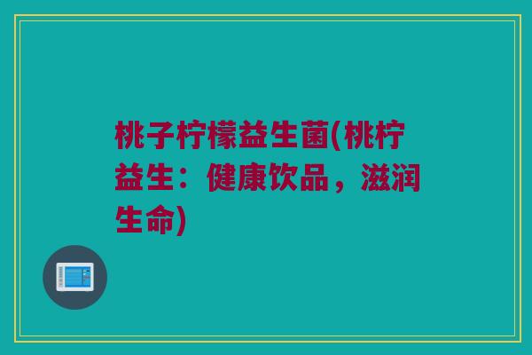 桃子柠檬益生菌(桃柠益生：健康饮品，滋润生命)
