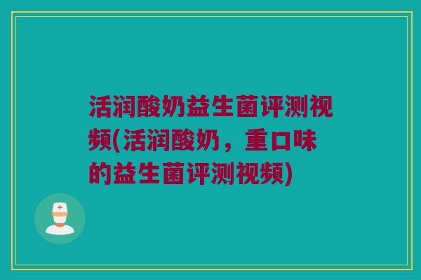 活润酸奶益生菌评测视频(活润酸奶,重口味的益生菌评测视频) 活润酸奶益生菌评测视频(活润酸奶,重口味的益生菌评测视频)