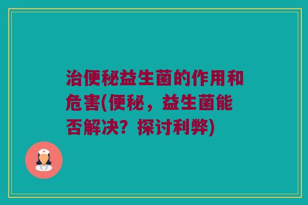 益生菌的作用和危害(，益生菌能否解决？探讨利弊)