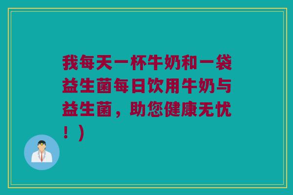 我每天一杯牛奶和一袋益生菌每日饮用牛奶与益生菌，助您健康无忧！)