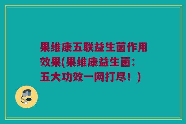 果维康五联益生菌作用效果(果维康益生菌：五大功效一网打尽！)