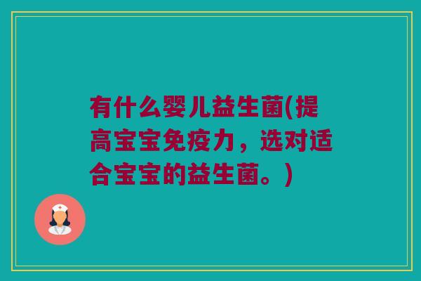 有什么婴儿益生菌(提高宝宝力，选对适合宝宝的益生菌。)