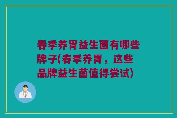 春季养胃益生菌有哪些牌子(春季养胃，这些品牌益生菌值得尝试)
