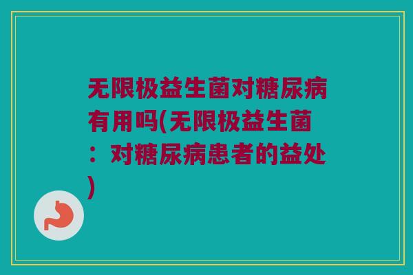 无限极益生菌对糖尿病有用吗(无限极益生菌：对糖尿病患者的益处)