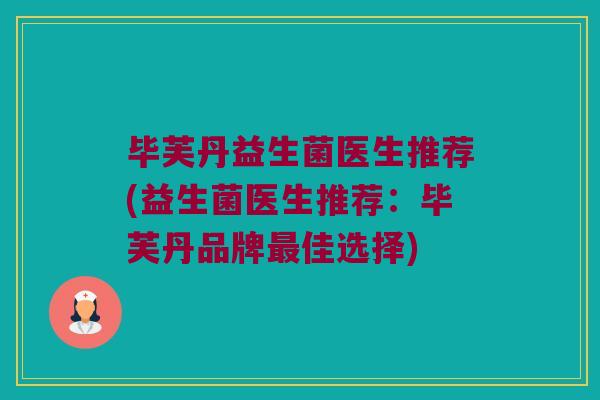 毕芙丹益生菌医生推荐(益生菌医生推荐：毕芙丹品牌最佳选择)