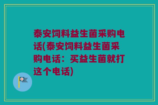 泰安饲料益生菌采购电话(泰安饲料益生菌采购电话：买益生菌就打这个电话)