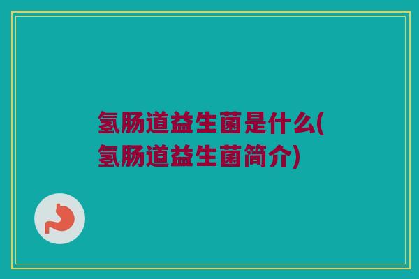 氢肠道益生菌是什么(氢肠道益生菌简介)