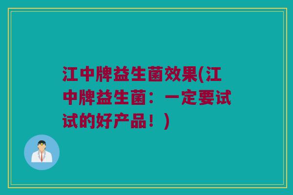 江中牌益生菌效果(江中牌益生菌：一定要试试的好产品！)