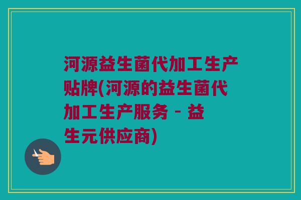 河源益生菌代加工生产贴牌(河源的益生菌代加工生产服务 - 益生元供应商) 河源益生菌代加工生产贴牌(河源的益生菌代加工生产服务 - 益生元供应商)