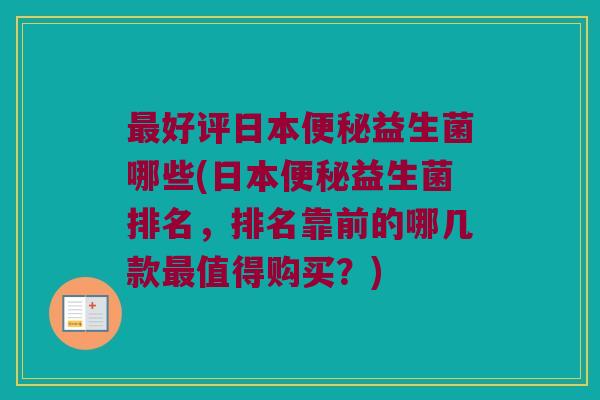 好评日本益生菌哪些(日本益生菌排名,排名靠前的哪几款值得购买?) 好评日本益生菌哪些(日本益生菌排名,排名靠前的哪几款值得购买?)
