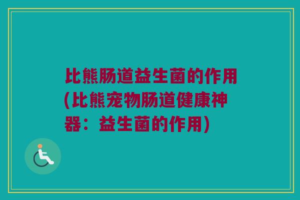 比熊肠道益生菌的作用(比熊宠物肠道健康神器：益生菌的作用)