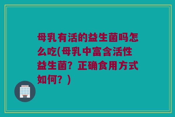 母乳有活的益生菌吗怎么吃(母乳中富含活性益生菌？正确食用方式如何？)
