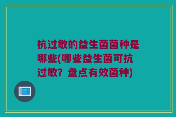 抗的益生菌菌种是哪些(哪些益生菌可抗?盘点有效菌种) 抗的益生菌菌种是哪些(哪些益生菌可抗?盘点有效菌种)