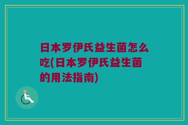 日本罗伊氏益生菌怎么吃(日本罗伊氏益生菌的用法指南)