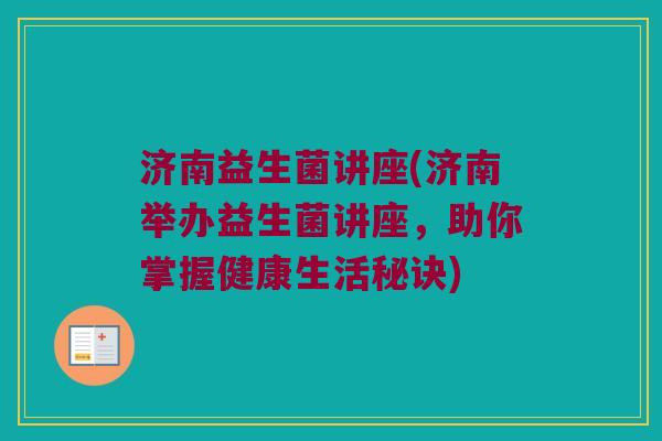 济南益生菌讲座(济南举办益生菌讲座，助你掌握健康生活秘诀)