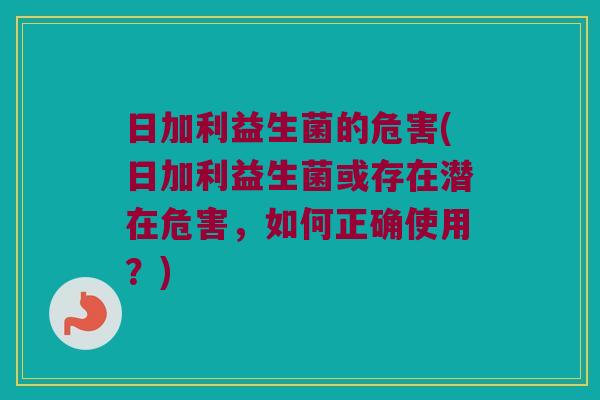 日加利益生菌的危害(日加利益生菌或存在潜在危害,如何正确使用?) 日加利益生菌的危害(日加利益生菌或存在潜在危害,如何正确使用?)