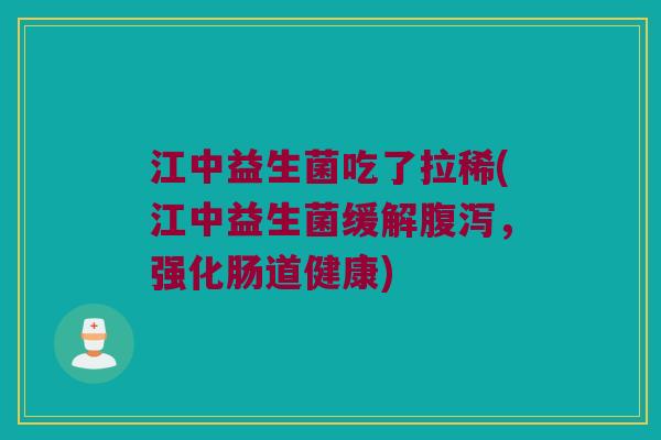 江中益生菌吃了拉稀(江中益生菌缓解腹泻，强化肠道健康)