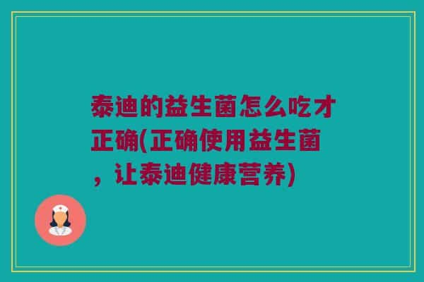 泰迪的益生菌怎么吃才正确(正确使用益生菌，让泰迪健康营养)
