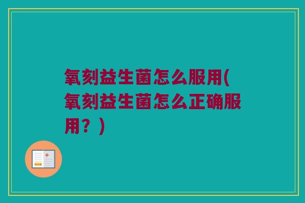 氧刻益生菌怎么服用(氧刻益生菌怎么正确服用？)