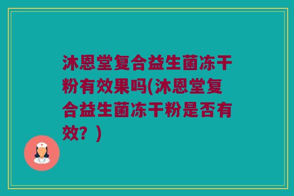 沐恩堂复合益生菌冻干粉有效果吗(沐恩堂复合益生菌冻干粉是否有效？)