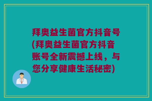 拜奥益生菌官方抖音号(拜奥益生菌官方抖音账号全新震撼上线，与您分享健康生活秘密)