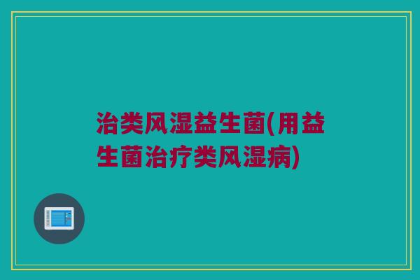 治类风湿益生菌(用益生菌治疗类风湿病)