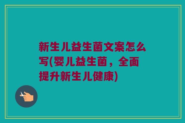 新生儿益生菌文案怎么写(婴儿益生菌，全面提升新生儿健康)
