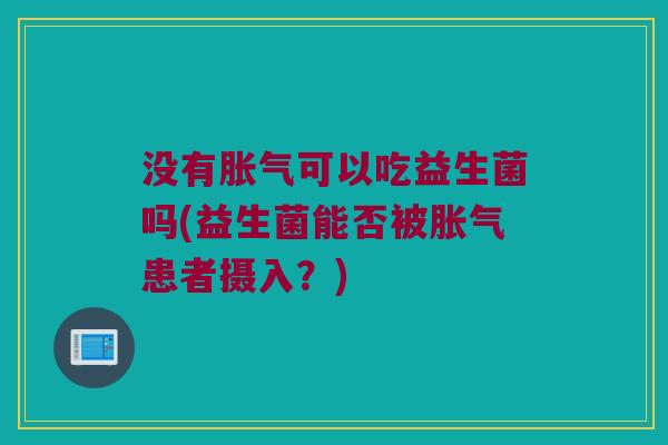 没有胀气可以吃益生菌吗(益生菌能否被胀气患者摄入？)