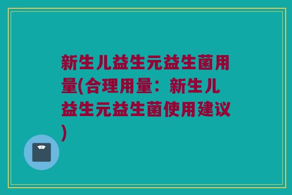 新生儿益生元益生菌用量(合理用量:新生儿益生元益生菌使用建议) 新生儿益生元益生菌用量(合理用量:新生儿益生元益生菌使用建议)