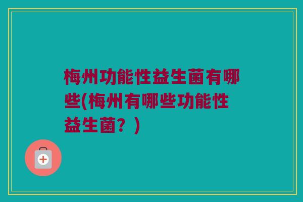 梅州功能性益生菌有哪些(梅州有哪些功能性益生菌？)