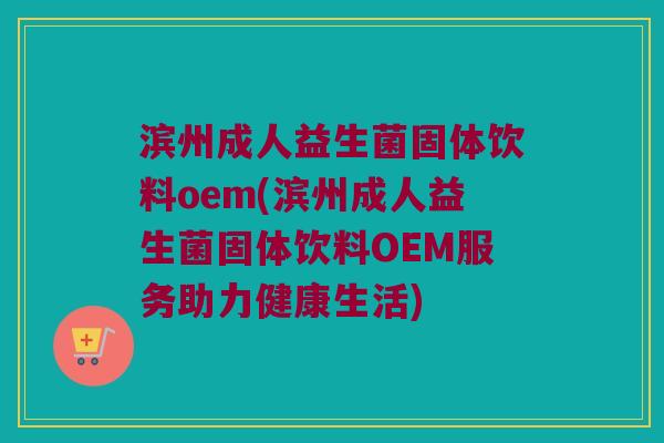 滨州成人益生菌固体饮料oem(滨州成人益生菌固体饮料OEM服务助力健康生活)