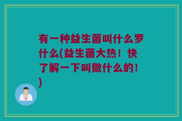 有一种益生菌叫什么罗什么(益生菌大热！快了解一下叫做什么的！)