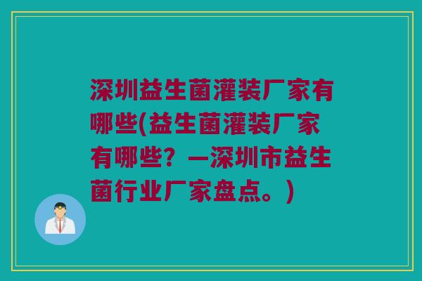 深圳益生菌灌装厂家有哪些(益生菌灌装厂家有哪些？—深圳市益生菌行业厂家盘点。)