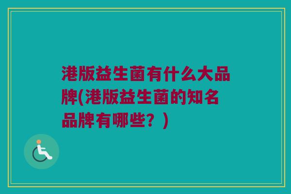 港版益生菌有什么大品牌(港版益生菌的知名品牌有哪些？)