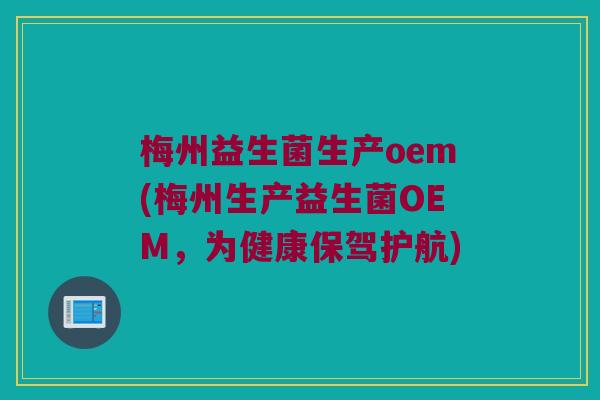 梅州益生菌生产oem(梅州生产益生菌OEM,为健康保驾护航) 梅州益生菌生产oem(梅州生产益生菌OEM,为健康保驾护航)
