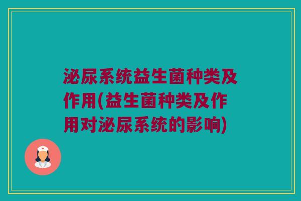 泌尿系统益生菌种类及作用(益生菌种类及作用对泌尿系统的影响)