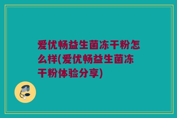 爱优畅益生菌冻干粉怎么样(爱优畅益生菌冻干粉体验分享)