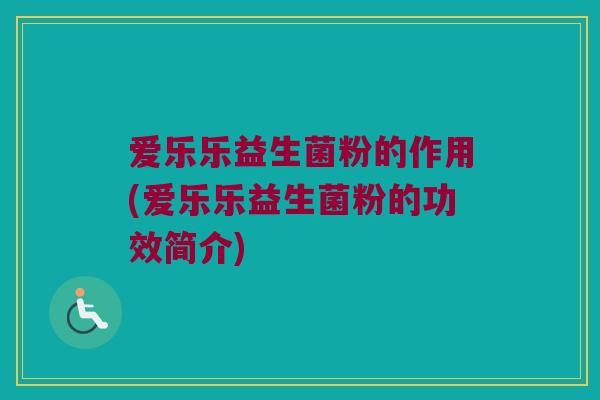 爱乐乐益生菌粉的作用(爱乐乐益生菌粉的功效简介)