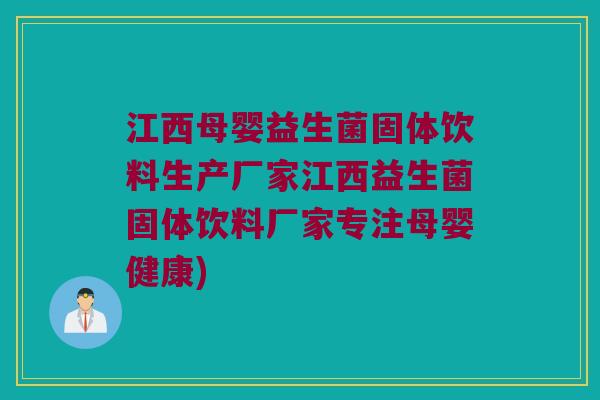江西母婴益生菌固体饮料生产厂家江西益生菌固体饮料厂家专注母婴健康)