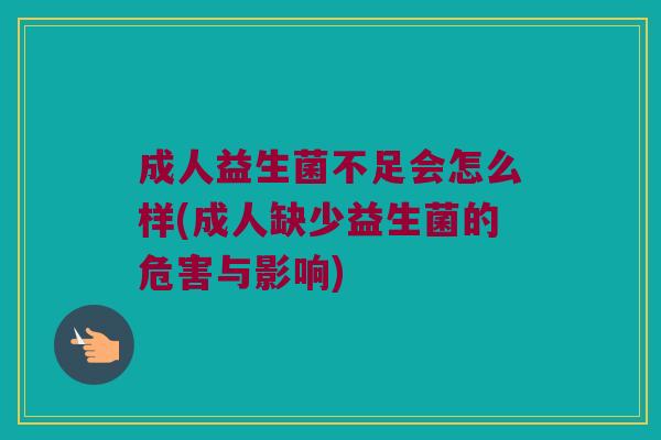 成人益生菌不足会怎么样(成人缺少益生菌的危害与影响)