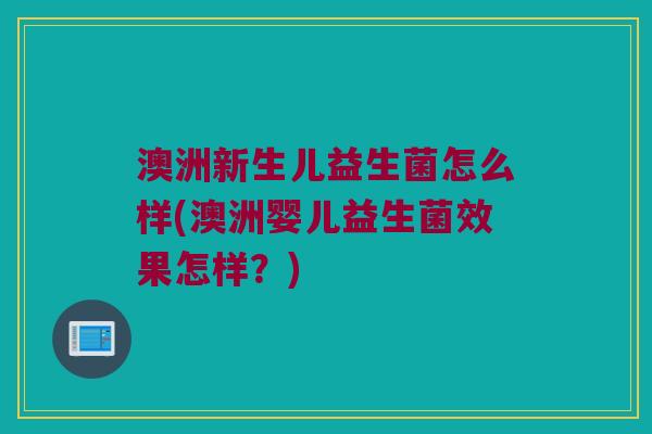 澳洲新生儿益生菌怎么样(澳洲婴儿益生菌效果怎样？)