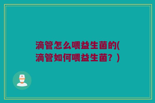 滴管怎么喂益生菌的(滴管如何喂益生菌？)