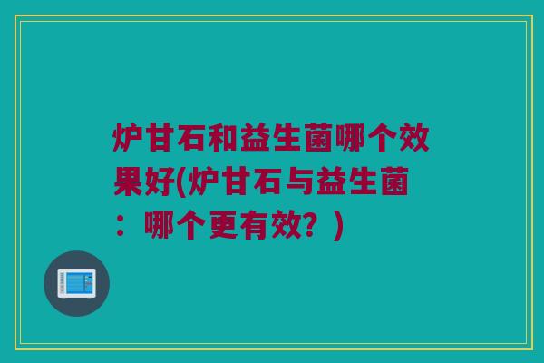 炉甘石和益生菌哪个效果好(炉甘石与益生菌：哪个更有效？)