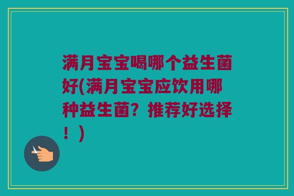 满月宝宝喝哪个益生菌好(满月宝宝应饮用哪种益生菌？推荐好选择！)