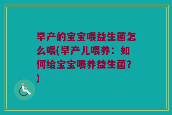 早产的宝宝喂益生菌怎么喂(早产儿喂养：如何给宝宝喂养益生菌？)