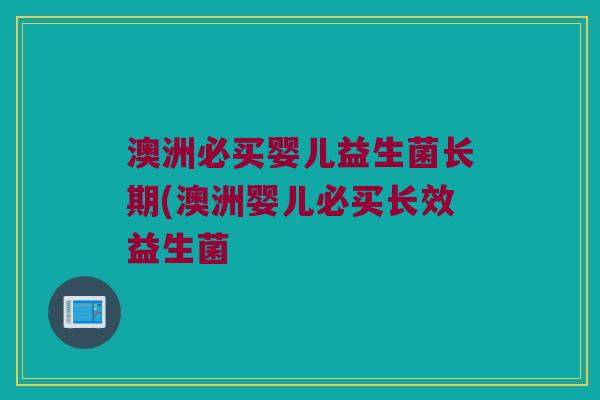 澳洲必买婴儿益生菌长期(澳洲婴儿必买长效益生菌
