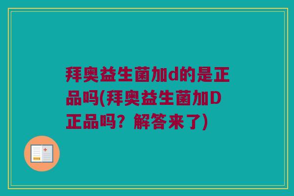 拜奥益生菌加d的是正品吗(拜奥益生菌加D正品吗？解答来了)